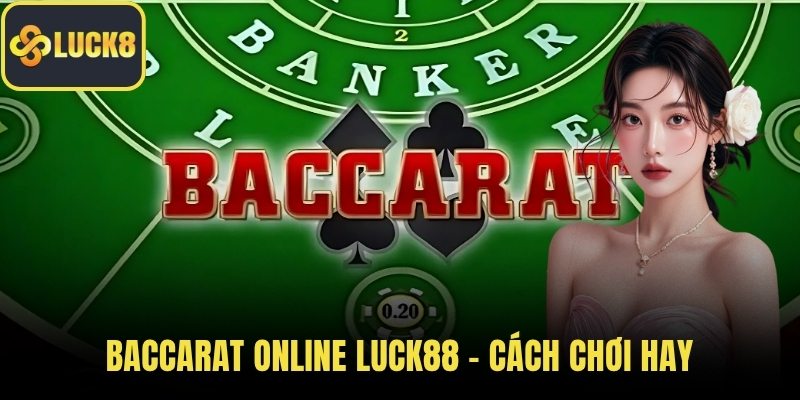 Baccarat Online LUCK88 – Cách Chơi Hay