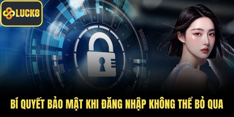 Bí quyết bảo mật khi đăng nhập không thể bỏ qua