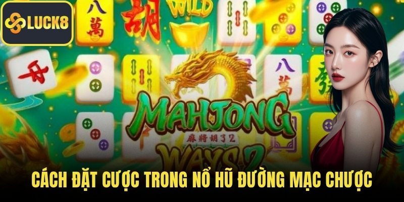 Cách đặt cược trong nổ hũ đường mạc chược