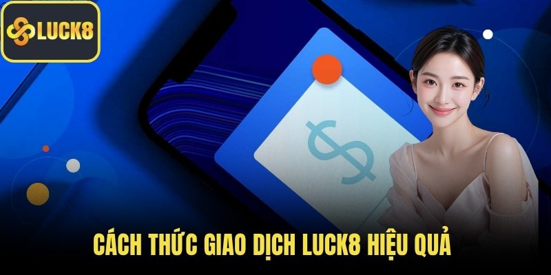 Cách thức giao dịch LUCK8 hiệu quả 