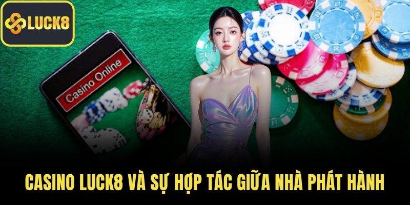 Casino LUCK8 và sự hợp tác giữa nhà phát hành