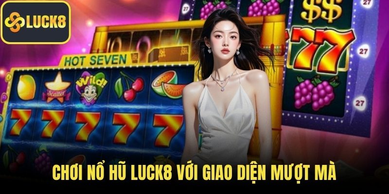 Chơi nổ hũ LUCK8 với giao diện mượt mà