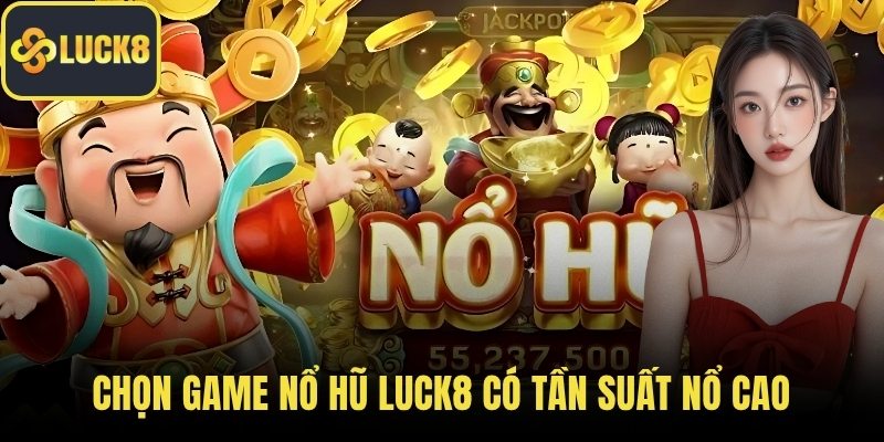 Chọn game nổ hũ LUCK8 có tần suất nổ cao
