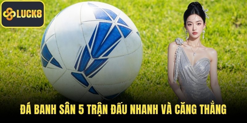 Đá banh sân 5 trận đấu nhanh và căng thẳng