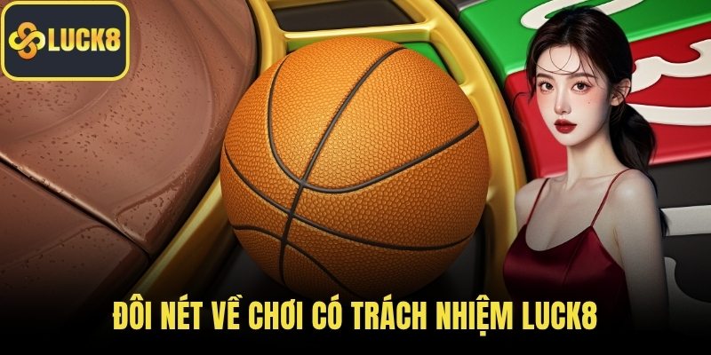 Đôi nét về chơi có trách nhiệm LUCK8