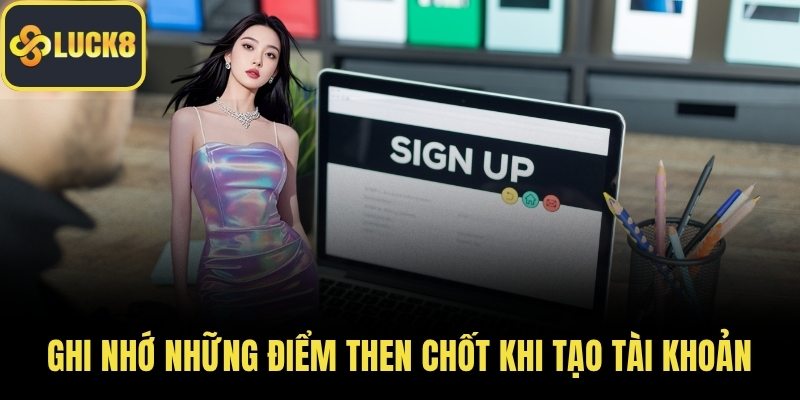 Ghi nhớ những điểm then chốt khi tạo tài khoản