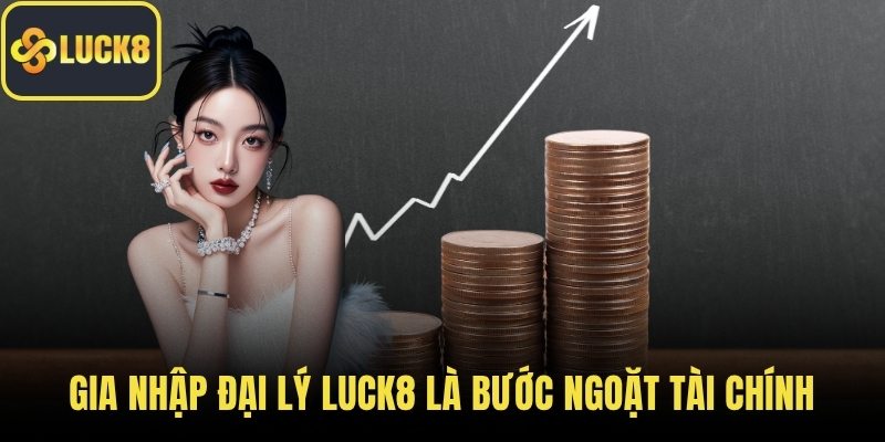 Gia nhập đại lý LUCK8 là bước ngoặt tài chính