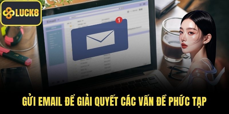 Gửi email để giải quyết các vấn đề phức tạp