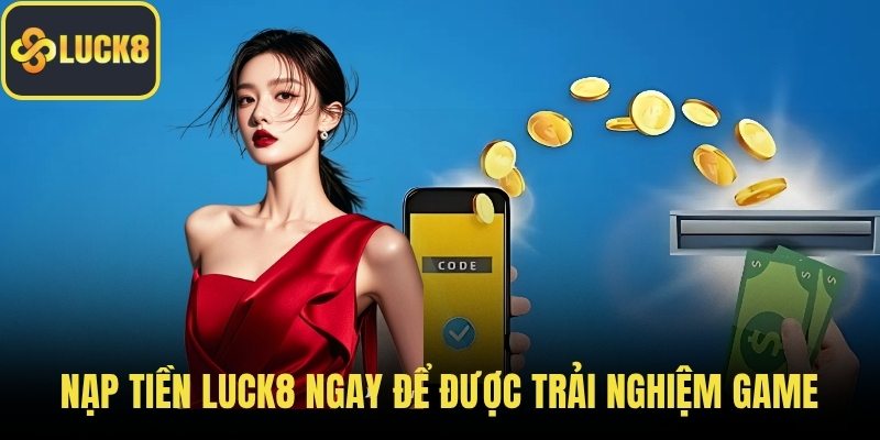 Nạp tiền LUCK8 ngay để được trải nghiệm game giải trí