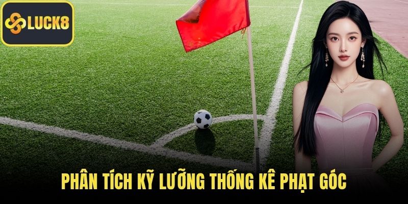 Phân tích kỹ lưỡng thống kê phạt góc