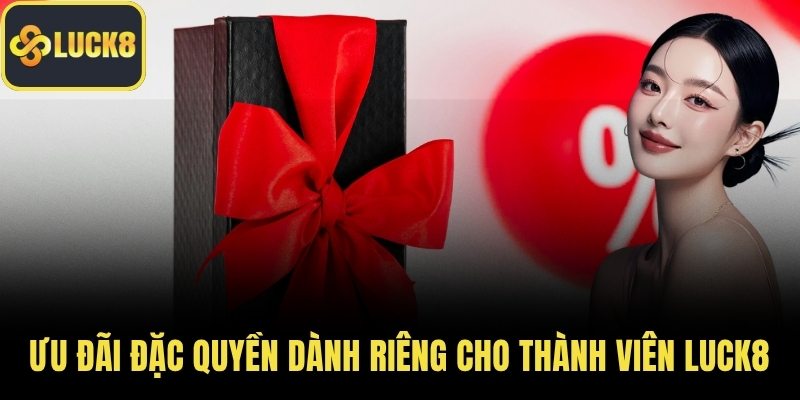 Ưu đãi đặc quyền dành riêng cho thành viên LUCK8